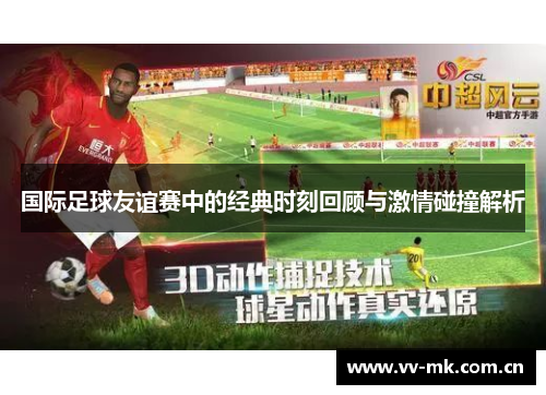 国际足球友谊赛中的经典时刻回顾与激情碰撞解析 国际足球友谊赛中的经典时刻回顾与激情碰撞解析