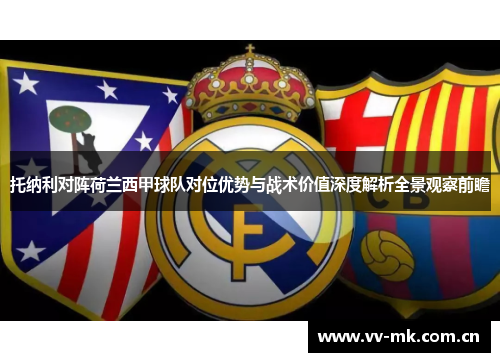 托纳利对阵荷兰西甲球队对位优势与战术价值深度解析全景观察前瞻
